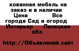 кованная мебель на заказ и в наличии › Цена ­ 25 000 - Все города Сад и огород » Интерьер   . Липецкая обл.